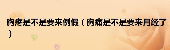 胸疼是不是要來(lái)例假（胸痛是不是要來(lái)月經(jīng)了）