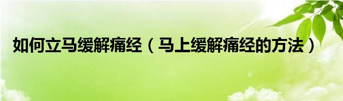 如何立馬緩解痛經(jīng)（馬上緩解痛經(jīng)的方法）