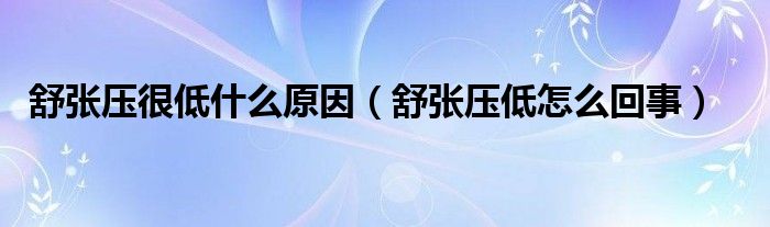 舒張壓很低什么原因（舒張壓低怎么回事）