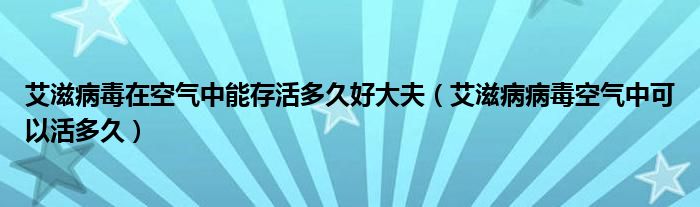 艾滋病毒在空氣中能存活多久好大夫（艾滋病病毒空氣中可以活多久）