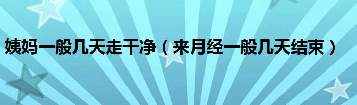 姨媽一般幾天走干凈（來月經(jīng)一般幾天結(jié)束）