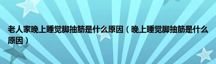 老人家晚上睡覺腳抽筋是什么原因（晚上睡覺腳抽筋是什么原因）