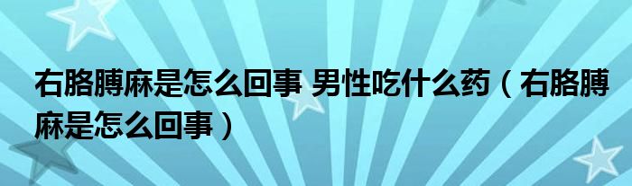 右胳膊麻是怎么回事 男性吃什么藥（右胳膊麻是怎么回事）