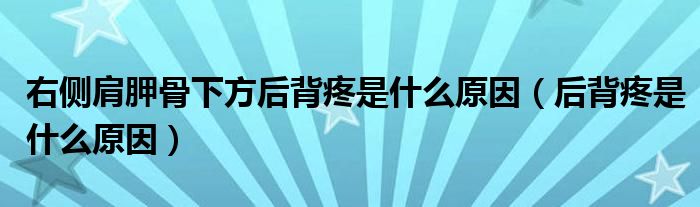 右側(cè)肩胛骨下方后背疼是什么原因（后背疼是什么原因）