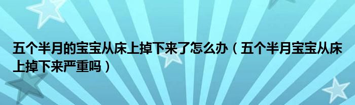 五個半月的寶寶從床上掉下來了怎么辦（五個半月寶寶從床上掉下來嚴重嗎）