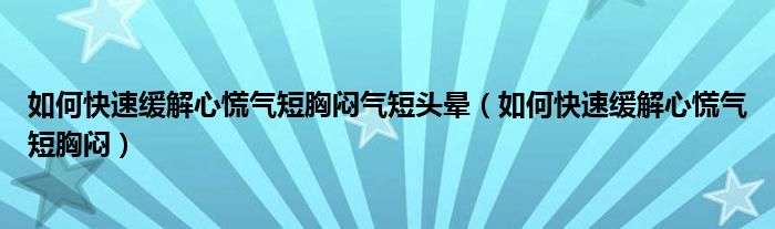 如何快速緩解心慌氣短胸悶氣短頭暈（如何快速緩解心慌氣短胸悶）