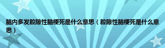 腦內(nèi)多發(fā)腔隙性腦梗死是什么意思（腔隙性腦梗死是什么意思）