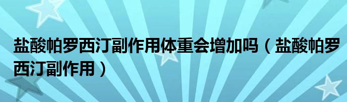 鹽酸帕羅西汀副作用體重會增加嗎（鹽酸帕羅西汀副作用）