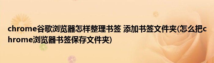 chrome谷歌瀏覽器怎樣整理書簽 添加書簽文件夾(怎么把chrome瀏覽器書簽保存文件夾)