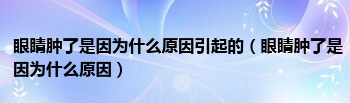 眼睛腫了是因?yàn)槭裁丛蛞鸬模ㄑ劬δ[了是因?yàn)槭裁丛颍? /></span>
		<span id=