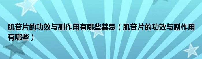 肌苷片的功效與副作用有哪些禁忌（肌苷片的功效與副作用有哪些）