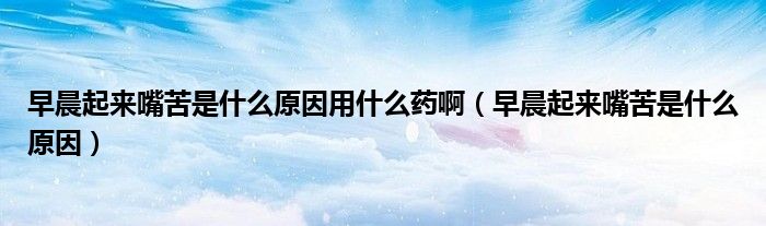 早晨起來嘴苦是什么原因用什么藥?。ㄔ绯科饋碜炜嗍鞘裁丛颍?class='thumb lazy' /></a>
		    <header>
		<h2><a  href=