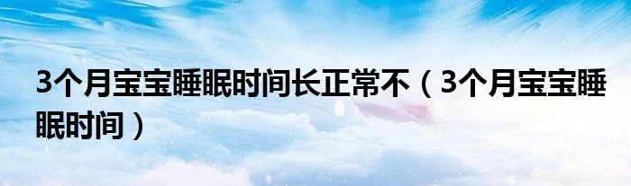 3個(gè)月寶寶睡眠時(shí)間長(zhǎng)正常不（3個(gè)月寶寶睡眠時(shí)間）