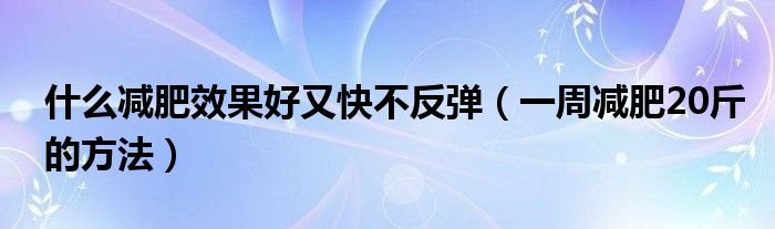 什么減肥效果好又快不反彈（一周減肥20斤的方法）