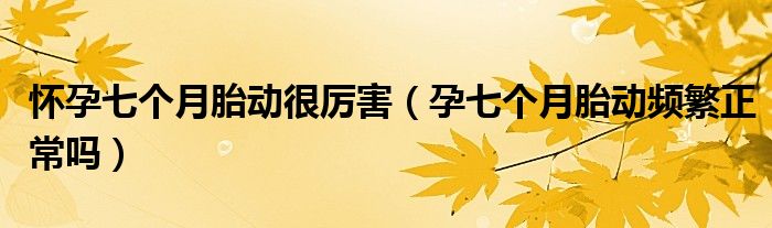 懷孕七個月胎動很厲害（孕七個月胎動頻繁正常嗎）