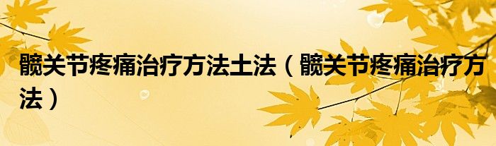 髖關(guān)節(jié)疼痛治療方法土法（髖關(guān)節(jié)疼痛治療方法）