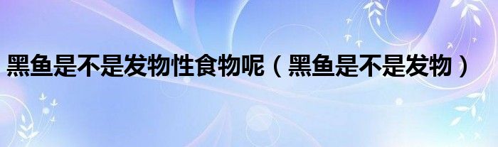 黑魚(yú)是不是發(fā)物性食物呢（黑魚(yú)是不是發(fā)物）