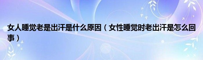 女人睡覺老是出汗是什么原因（女性睡覺時老出汗是怎么回事）