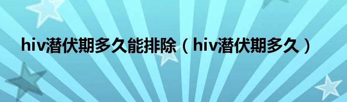 hiv潛伏期多久能排除（hiv潛伏期多久）