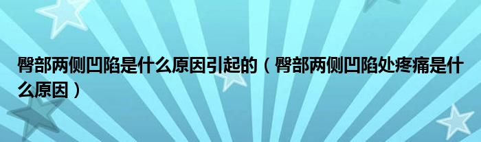 臀部兩側凹陷是什么原因引起的（臀部兩側凹陷處疼痛是什么原因）