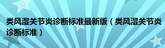 類風濕關(guān)節(jié)炎診斷標準最新版（類風濕關(guān)節(jié)炎診斷標準）