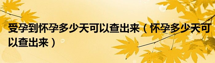 受孕到懷孕多少天可以查出來(lái)（懷孕多少天可以查出來(lái)）