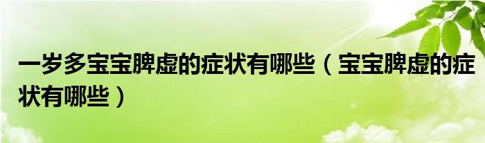 一歲多寶寶脾虛的癥狀有哪些（寶寶脾虛的癥狀有哪些）