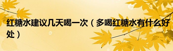 紅糖水建議幾天喝一次（多喝紅糖水有什么好處）