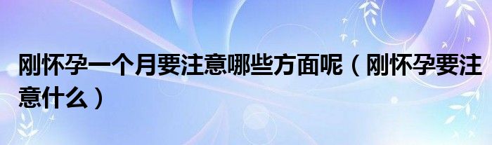 剛懷孕一個(gè)月要注意哪些方面呢（剛懷孕要注意什么）