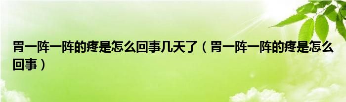 胃一陣一陣的疼是怎么回事幾天了（胃一陣一陣的疼是怎么回事）