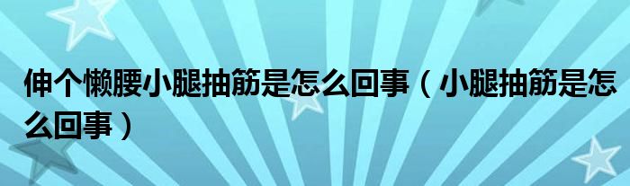 伸個懶腰小腿抽筋是怎么回事（小腿抽筋是怎么回事）