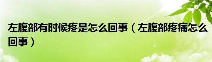 左腹部有時(shí)候疼是怎么回事（左腹部疼痛怎么回事）