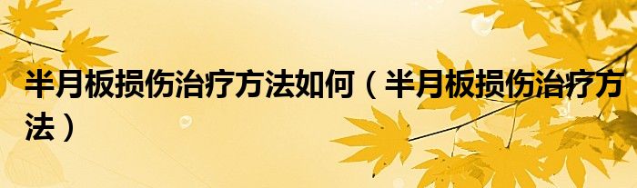 半月板損傷治療方法如何（半月板損傷治療方法）