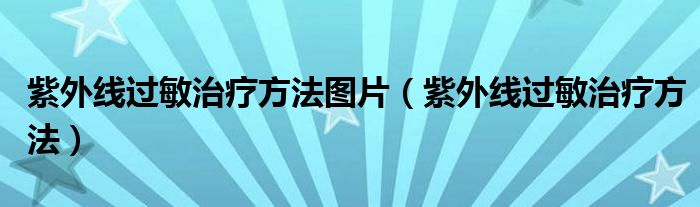 紫外線過敏治療方法圖片（紫外線過敏治療方法）