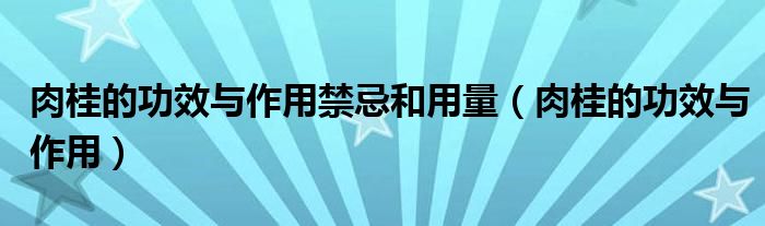 肉桂的功效與作用禁忌和用量（肉桂的功效與作用）