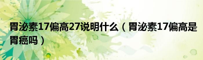 胃泌素17偏高27說(shuō)明什么（胃泌素17偏高是胃癌嗎）