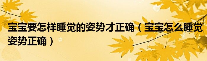 寶寶要怎樣睡覺的姿勢才正確（寶寶怎么睡覺姿勢正確）