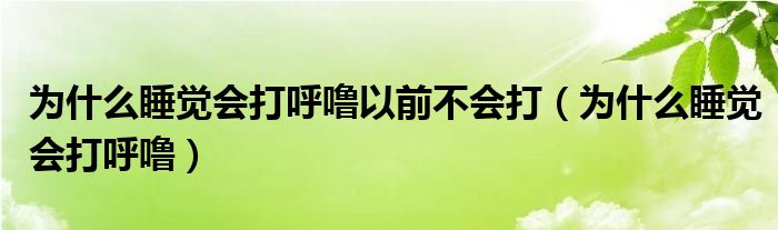 為什么睡覺會打呼嚕以前不會打（為什么睡覺會打呼嚕）