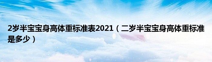 2歲半寶寶身高體重標準表2021（二歲半寶寶身高體重標準是多少）