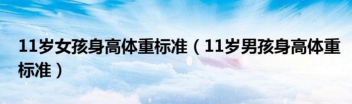 11歲女孩身高體重標(biāo)準(zhǔn)（11歲男孩身高體重標(biāo)準(zhǔn)）