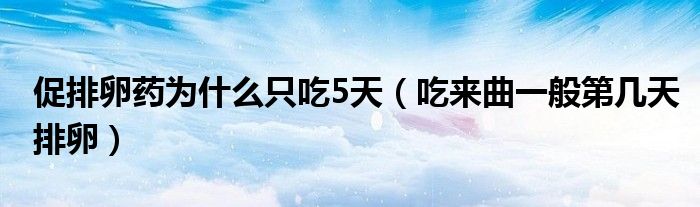 促排卵藥為什么只吃5天（吃來曲一般第幾天排卵）