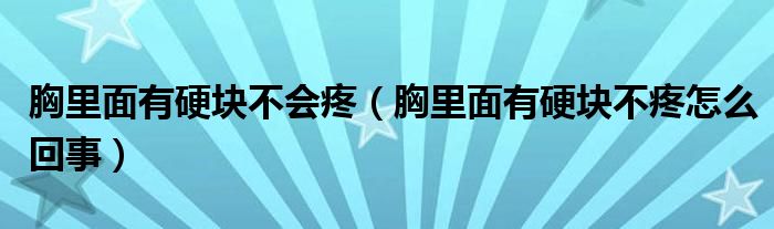 胸里面有硬塊不會疼（胸里面有硬塊不疼怎么回事）