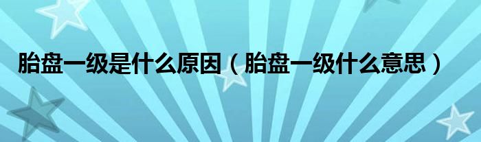 胎盤(pán)一級(jí)是什么原因（胎盤(pán)一級(jí)什么意思）