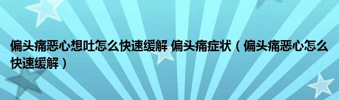 偏頭痛惡心想吐怎么快速緩解 偏頭痛癥狀（偏頭痛惡心怎么快速緩解）