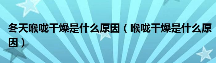 冬天喉嚨干燥是什么原因（喉嚨干燥是什么原因）