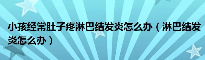 小孩經(jīng)常肚子疼淋巴結(jié)發(fā)炎怎么辦（淋巴結(jié)發(fā)炎怎么辦）