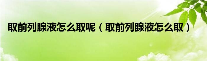 取前列腺液怎么取呢（取前列腺液怎么?。?class='thumb lazy' /></a>
		    <header>
		<h2><a  href=