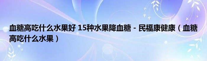 血糖高吃什么水果好 15種水果降血糖 - 民?？到】担ㄑ歉叱允裁此?class='thumb lazy' /></a>
		    <header>
		<h2><a  href=