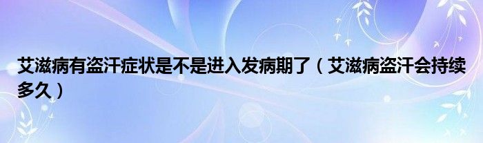 艾滋病有盜汗癥狀是不是進入發(fā)病期了（艾滋病盜汗會持續(xù)多久）