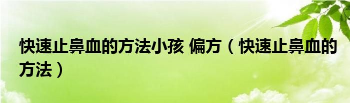 快速止鼻血的方法小孩 偏方（快速止鼻血的方法）